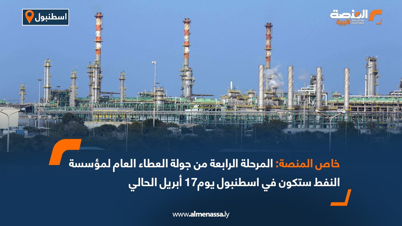 خاص المنصة: المرحلة الرابعة من جولة العطاء العام لمؤسسة النفط ستكون في أسطنبول يوم17 أبريل الحالي