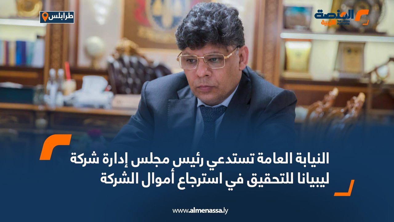 النيابة العامة تستدعي رئيس مجلس إدارة شركة ليبيانا للتحقيق في استرجاع أموال الشركة النيابة العامة تستدعي رئيس مجلس إدارة شركة ليبيانا للتحقيق في استرجاع أموال الشركة