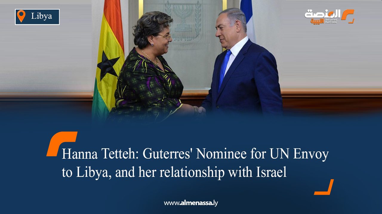 Hanna Tetteh: Guterres' Nominee for UN Envoy to Libya, and her relationship with Israel