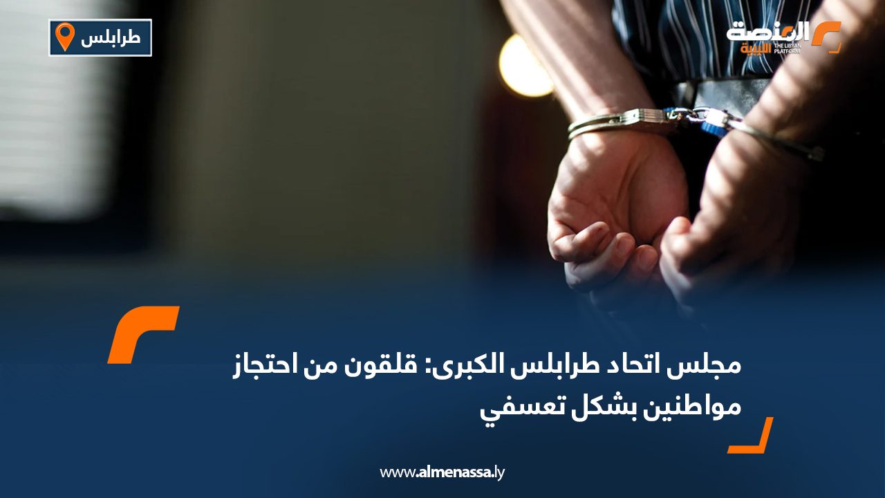 مجلس اتحاد طرابلس الكبرى: قلقون من احتجاز مواطنين بشكل تعسفي