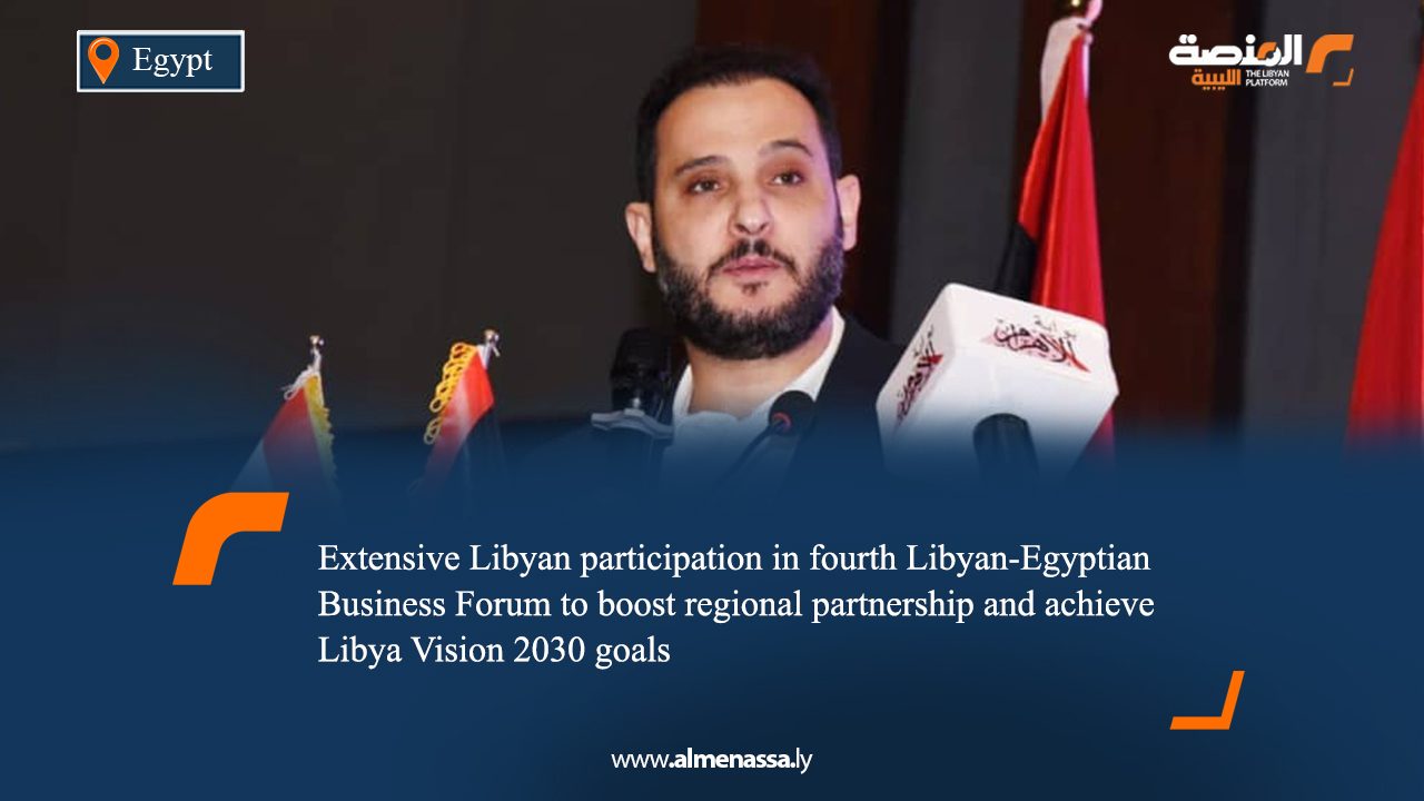 02 Extensive Libyan participation in fourth Libyan-Egyptian Business Forum to boost regional partnership and achieve Libya Vision 2030 goals
