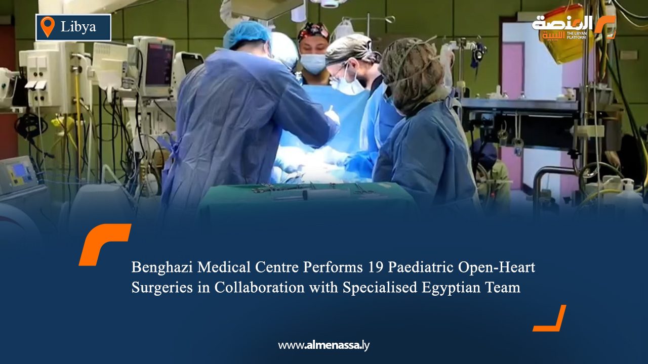 04 Benghazi Medical Centre Performs 19 Paediatric Open-Heart Surgeries in Collaboration with Specialised Egyptian Team