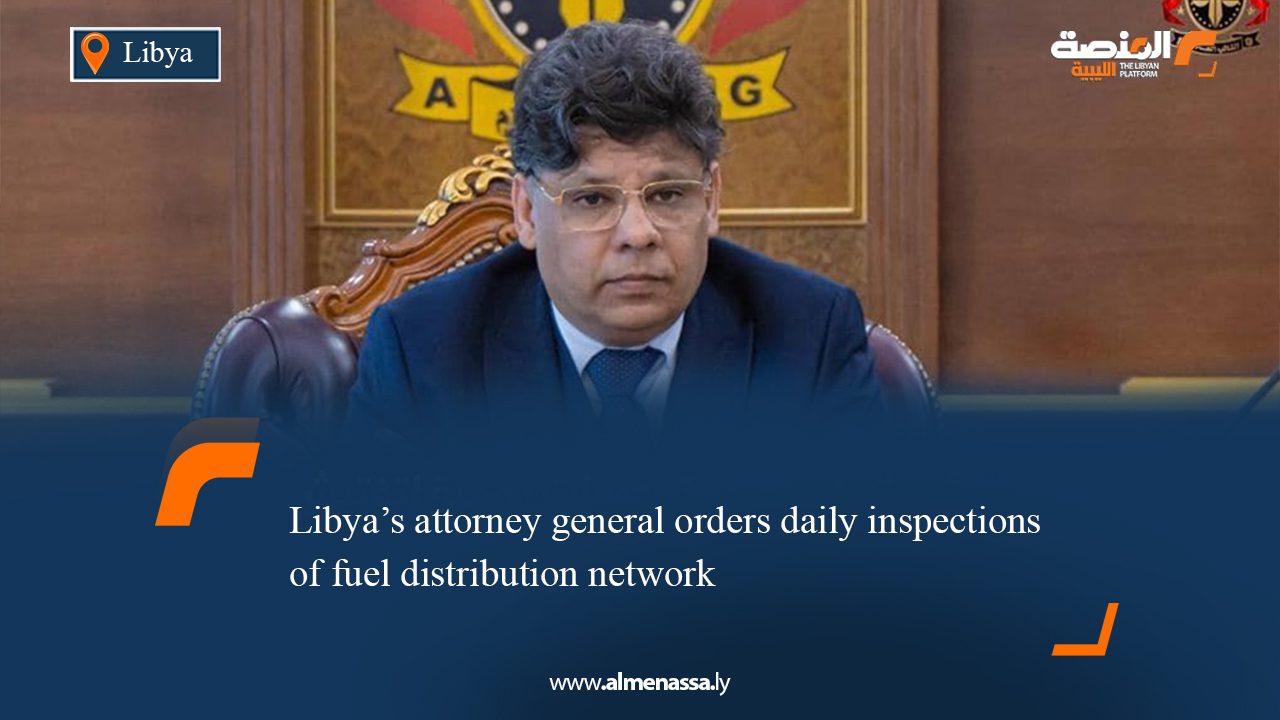 0556 Libya’s attorney general orders daily inspections of fuel distribution network