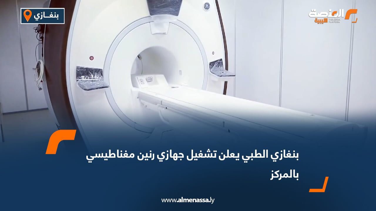 بنغازي الطبي يعلن تشغيل جهازي رنين مغناطيسي بالمركز