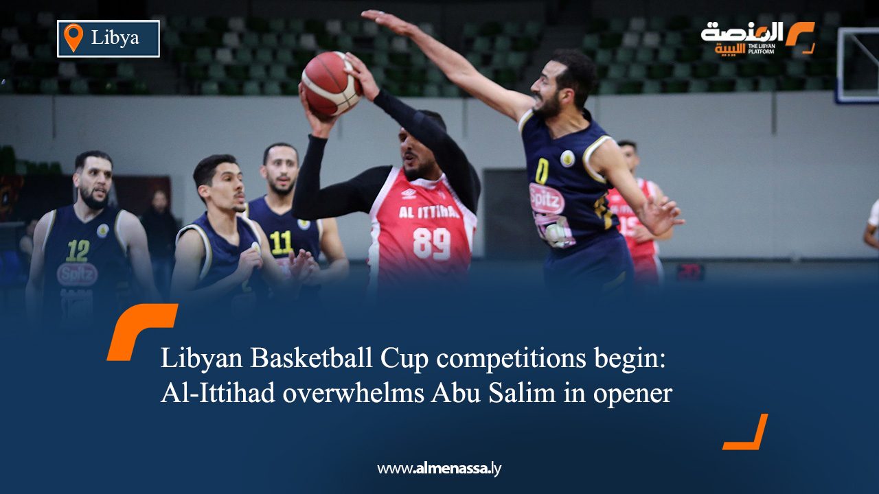 Libyan Basketball Cup competitions begin: Al-Ittihad overwhelms Abu Salim in opener