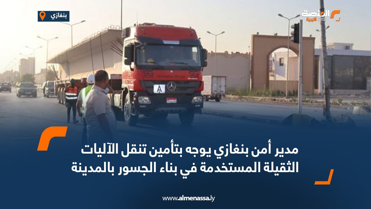 مدير أمن بنغازي يوجه بتأمين تنقل الآليات الثقيلة المستخدمة في بناء الجسور بالمدينة مدير أمن بنغازي يوجه بتأمين تنقل الآليات الثقيلة المستخدمة في بناء الجسور بالمدينة