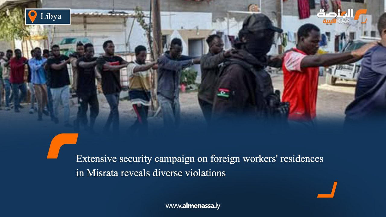 Extensive security campaign on foreign workers' residences in Misrata reveals diverse violations