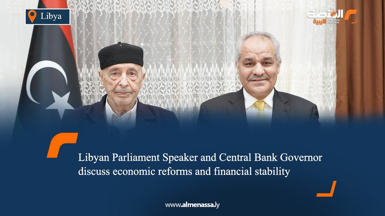 Libyan Parliament Speaker and Central Bank Governor discuss economic reforms and financial stability