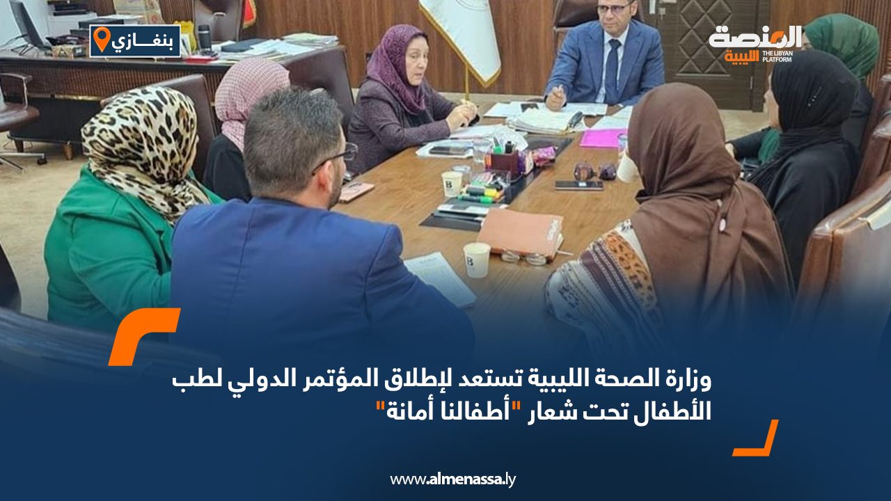 وزارة الصحة الليبية تستعد لإطلاق المؤتمر الدولي لطب الأطفال تحت شعار "أطفالنا أمانة"