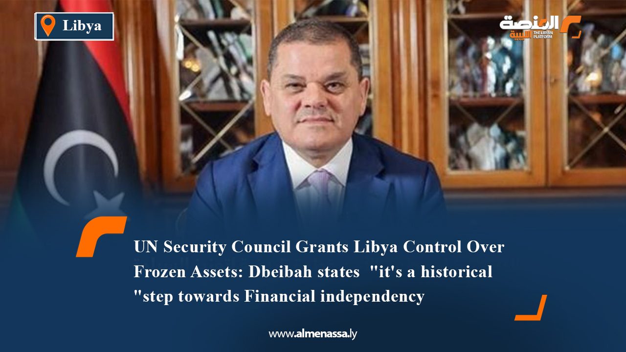 UN Security Council Grants Libya Control Over Frozen Assets: Dbeibah states  "it's a historical step towards Financial independency"