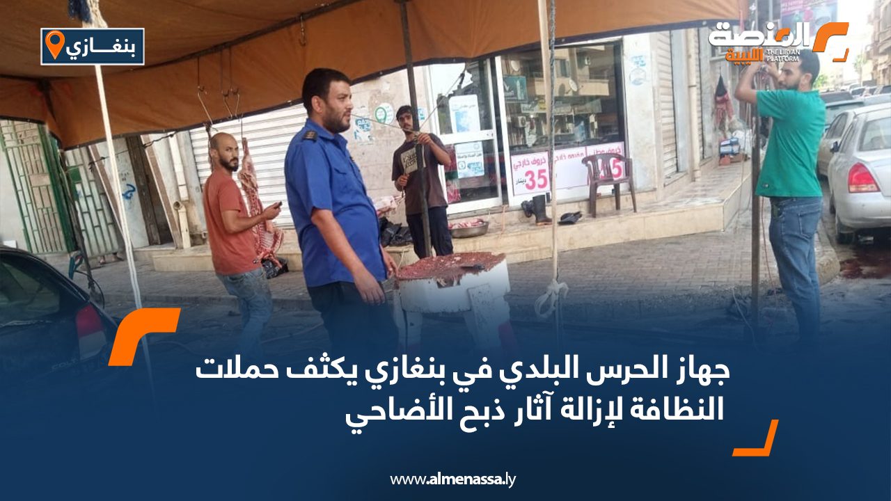 جهاز الحرس البلدي في بنغازي يكثف حملات النظافة لإزالة آثار ذبح الأضاحي جهاز الحرس البلدي في بنغازي يكثف حملات النظافة لإزالة آثار ذبح الأضاحي