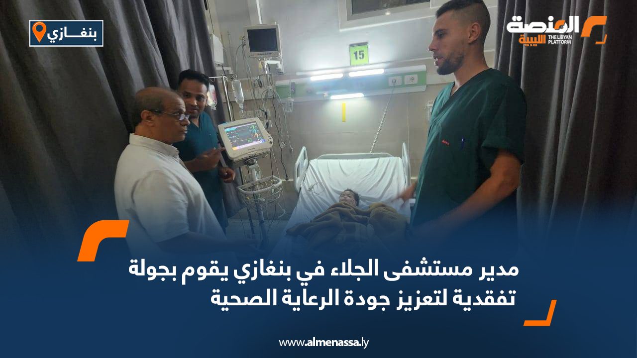 مدير مستشفى الجلاء في بنغازي يقوم بجولة تفقدية لتعزيز جودة الرعاية الصحية مدير مستشفى الجلاء في بنغازي يقوم بجولة تفقدية لتعزيز جودة الرعاية الصحية