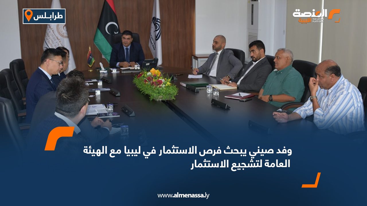 وفد صيني يبحث فرص الاستثمار في ليبيا مع الهيئة العامة لتشجيع الاستثمار