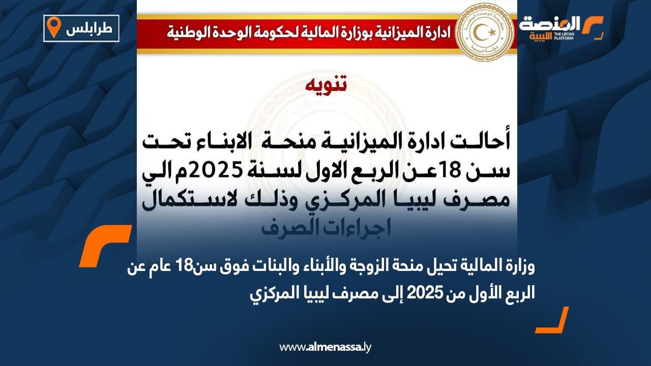 وزارة المالية تحيل منحة الزوجة والأبناء والبنات فوق سن18 عام عن الربع الأول من 2025 إلى مصرف ليبيا المركزي