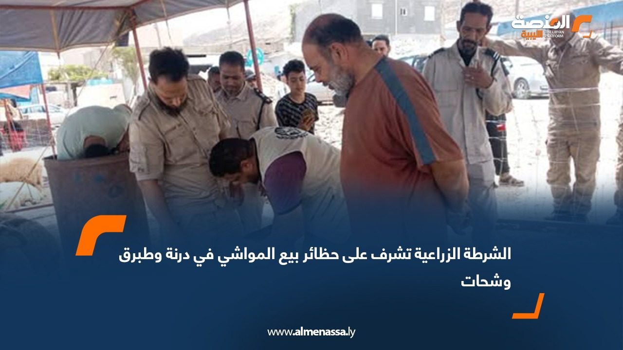 الشرطة الزراعية تشرف على حظائر بيع المواشي في درنة وطبرق وشحات