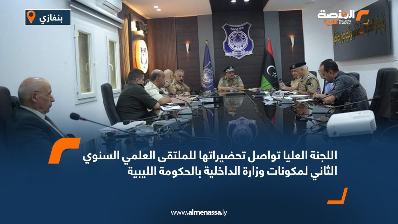 اللجنة العليا تواصل تحضيراتها للملتقى العلمي السنوي الثاني لمكونات وزارة الداخلية بالحكومة الليبية