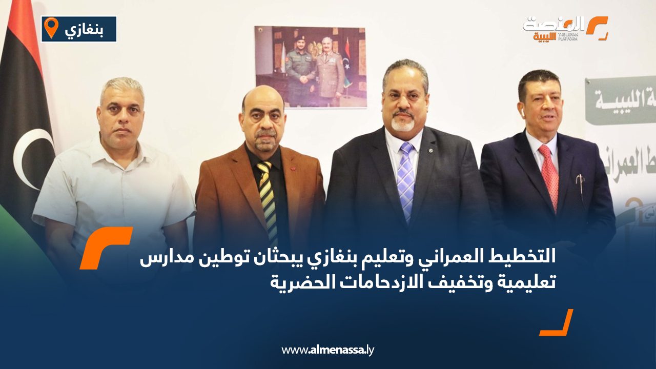 التخطيط العمراني وتعليم بنغازي يبحثان توطين مدارس تعليمية وتخفيف الازدحامات الحضرية