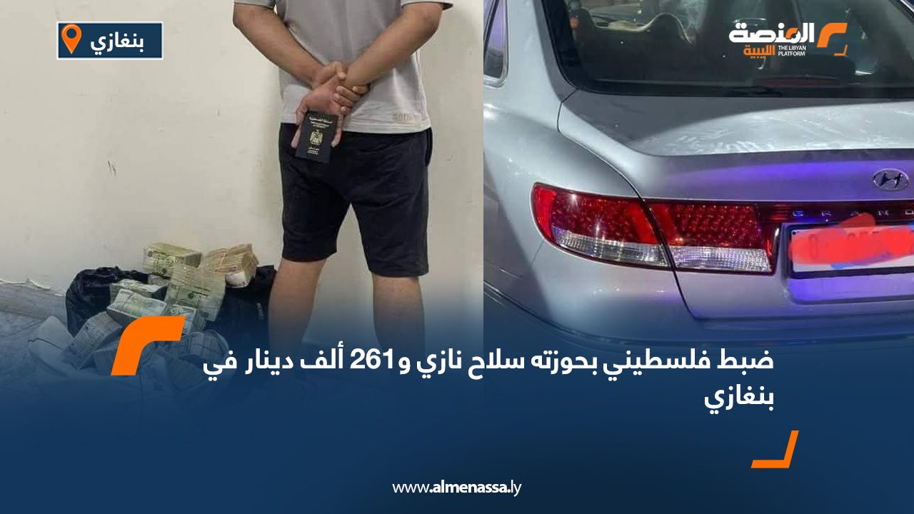 ضبط فلسطيني بحوزته سلاح نازي و261 ألف دينار في بنغازي
