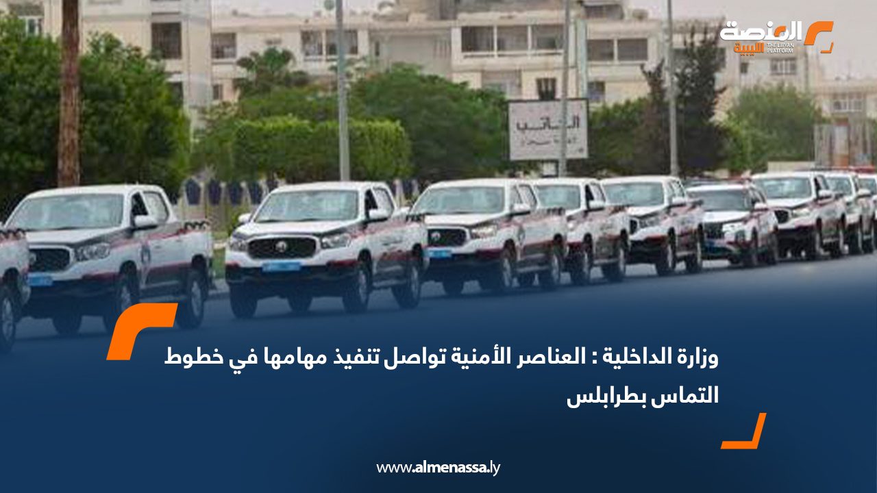 وزارة الداخلية: العناصر الأمنية تواصل تنفيذ مهامها في خطوط التماس بطرابلس