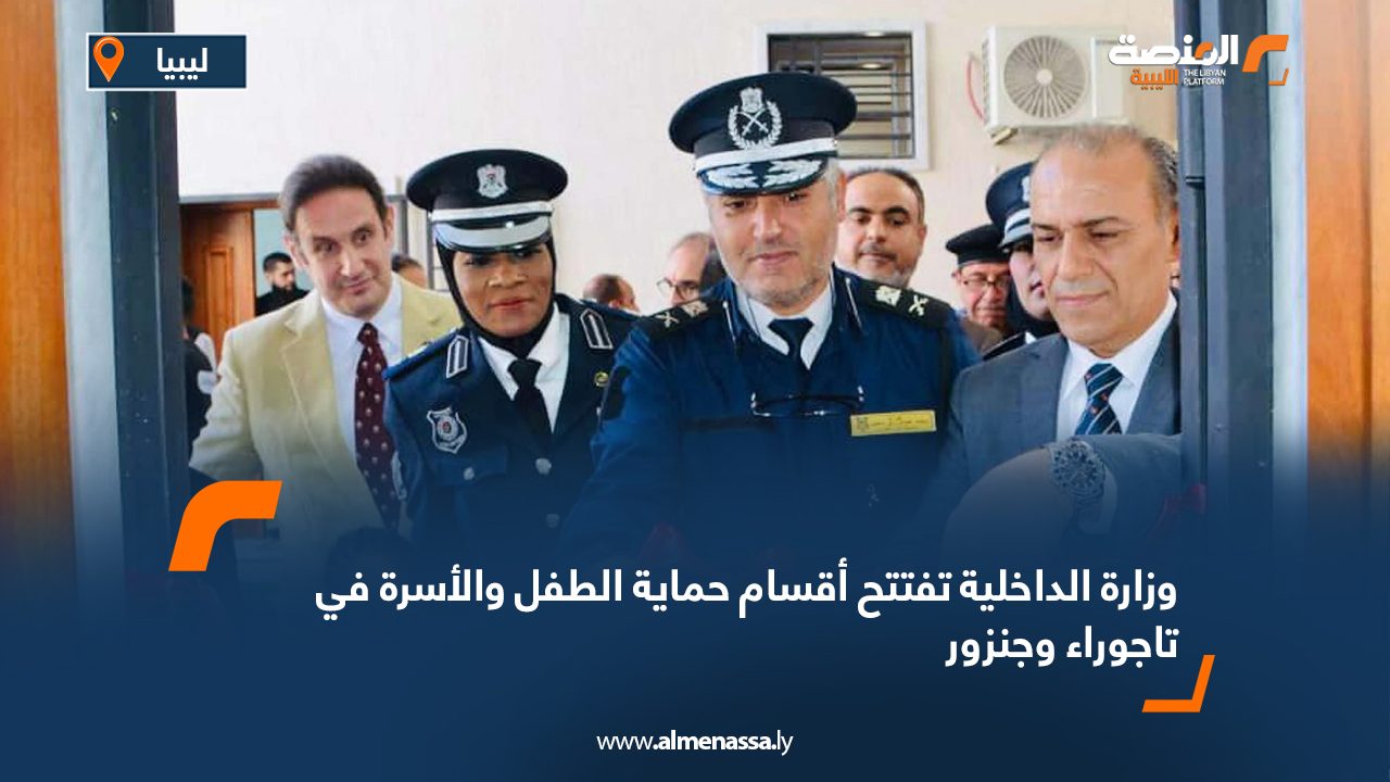 Wide Web وزارة الداخلية تفتتح أقسام حماية الطفل والأسرة في تاجوراء وجنزور