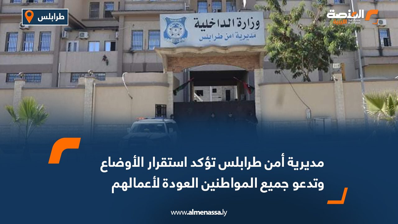 مديرية أمن طرابلس تؤكد استقرار الأوضاع وتدعو جميع المواطنين العودة لأعمالهم