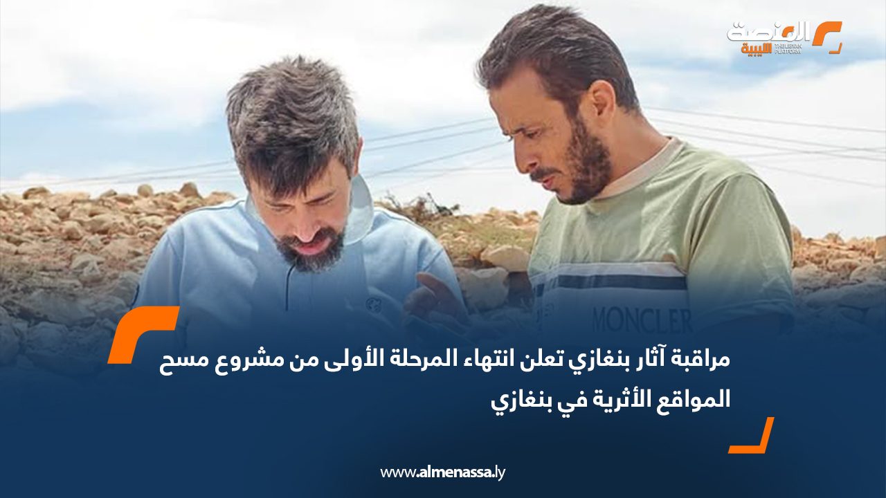 مراقبة آثار بنغازي تعلن انتهاء المرحلة الأولى من مشروع مسح المواقع الأثرية في بنغازي