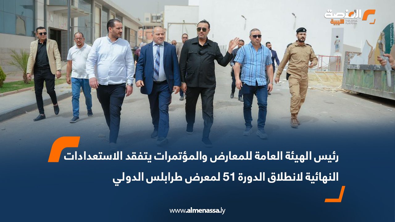 رئيس الهيئة العامة للمعارض والمؤتمرات يتفقد الاستعدادات النهائية لانطلاق الدورة 51 لمعرض طرابلس الدولي