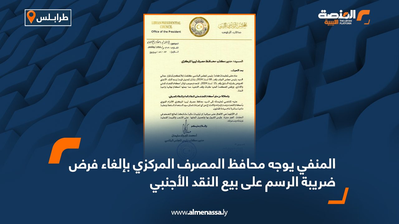 المنفي يوجه محافظ المصرف المركزي بإلغاء فرض ضريبة الرسم على بيع النقد الأجنبي