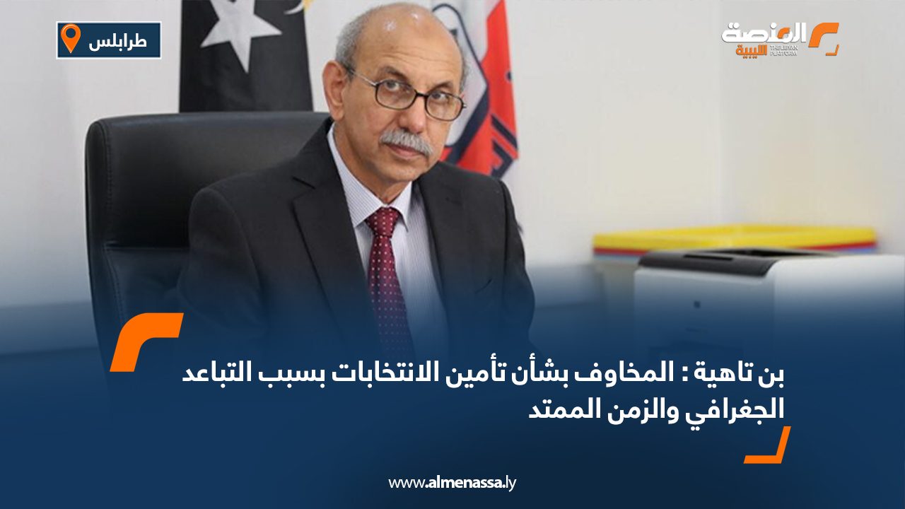 بن تاهية : المخاوف بشأن تأمين الانتخابات بسبب التباعد الجغرافي والزمن الممتد بن تاهية : المخاوف بشأن تأمين الانتخابات بسبب التباعد الجغرافي والزمن الممتد