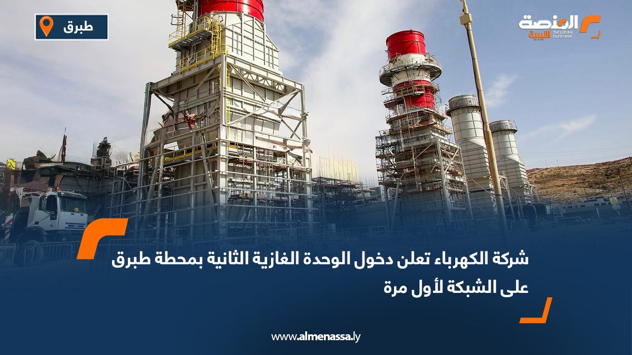 شركة الكهرباء تعلن دخول الوحدة الغازية الثانية بمحطة طبرق على الشبكة لأول مرة