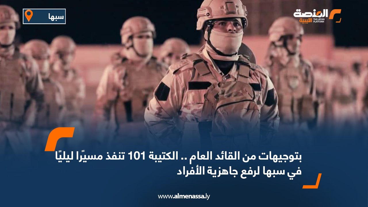 بتوجيهات من القائد العام .. الكتيبة 101 تنفذ مسيرًا ليليًا في سبها لرفع جاهزية الأفراد