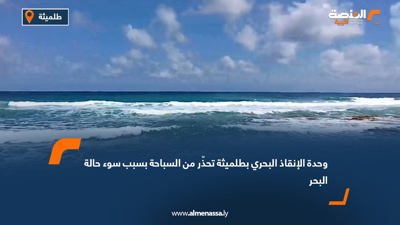 Wide Web وحدة الإنقاذ البحري بطلميثة تحذّر من السباحة بسبب سوء حالة البحر