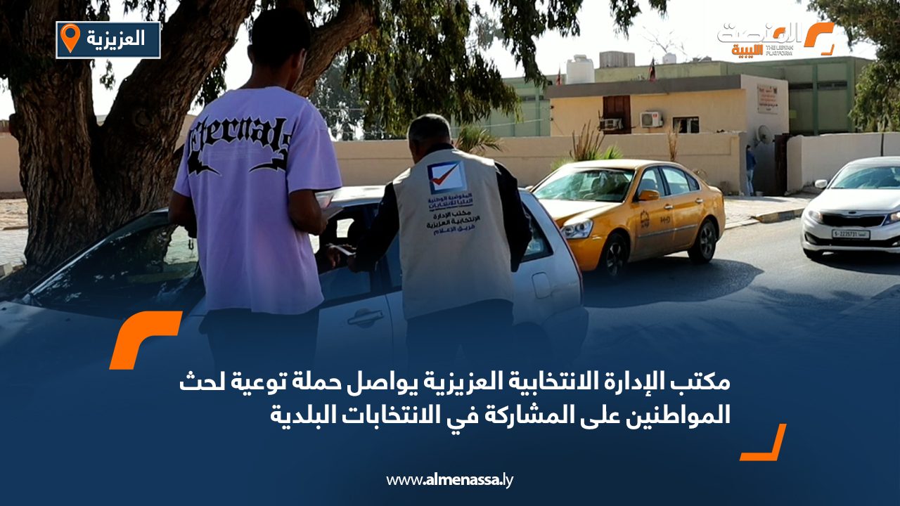 مكتب الإدارة الانتخابية العزيزية يواصل حملة توعية لحث المواطنين على المشاركة في الانتخابات البلدية