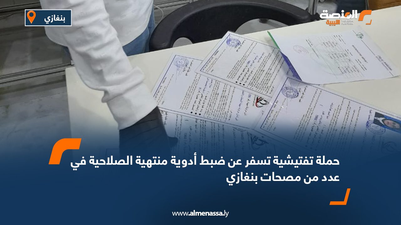 Wide Web حملة تفتيشية تسفر عن ضبط أدوية منتهية الصلاحية في عدد من مصحات بنغازي