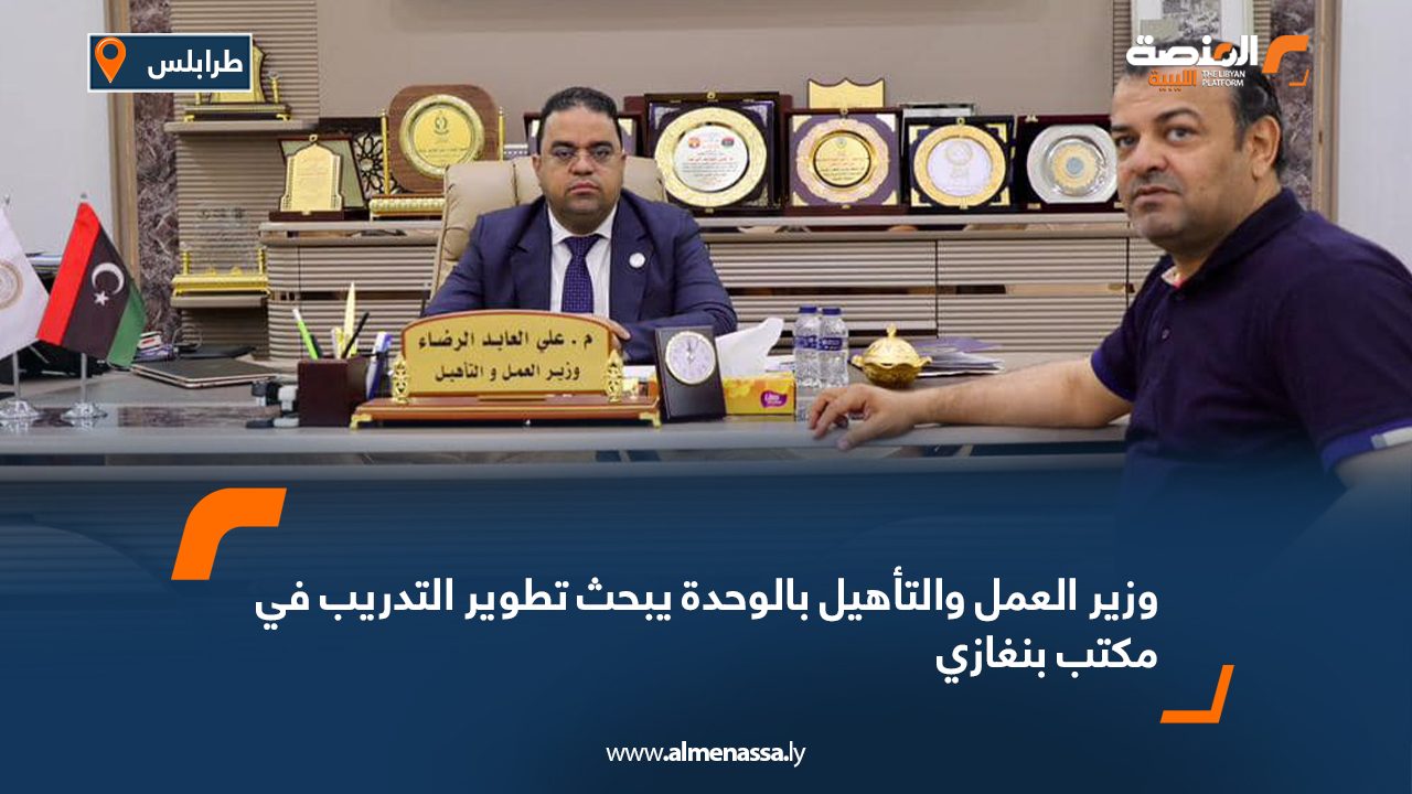 وزير العمل والتأهيل بالوحدة يبحث تطوير التدريب في مكتب بنغازي