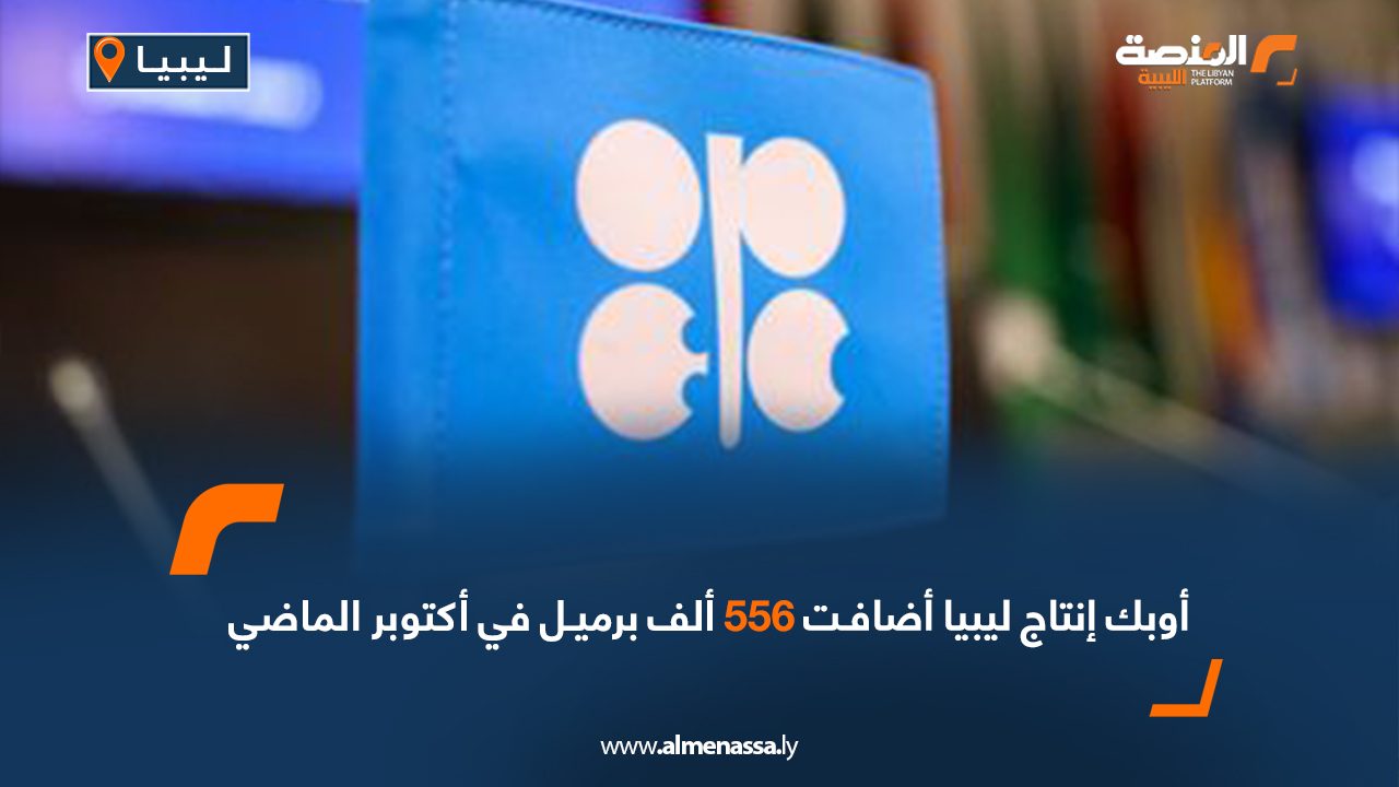 أوبك إنتاج ليبيا أضافت 556 ألف برميل في أكتوبر الماضي