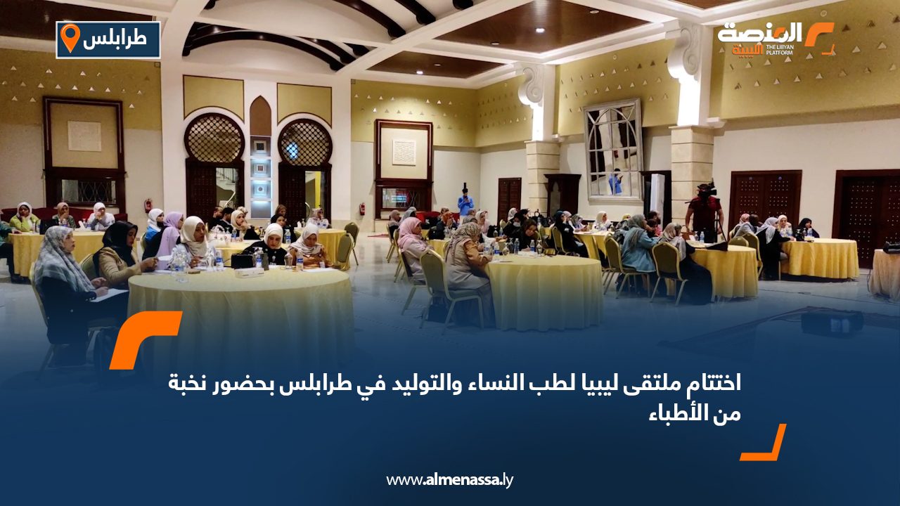 اختتام ملتقى ليبيا لطب النساء والتوليد في طرابلس بحضور نخبة من الأطباء