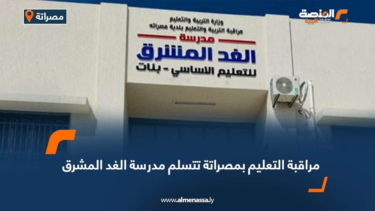 مراقبة التعليم بمصراتة تتسلم مدرسة الغد المشرق