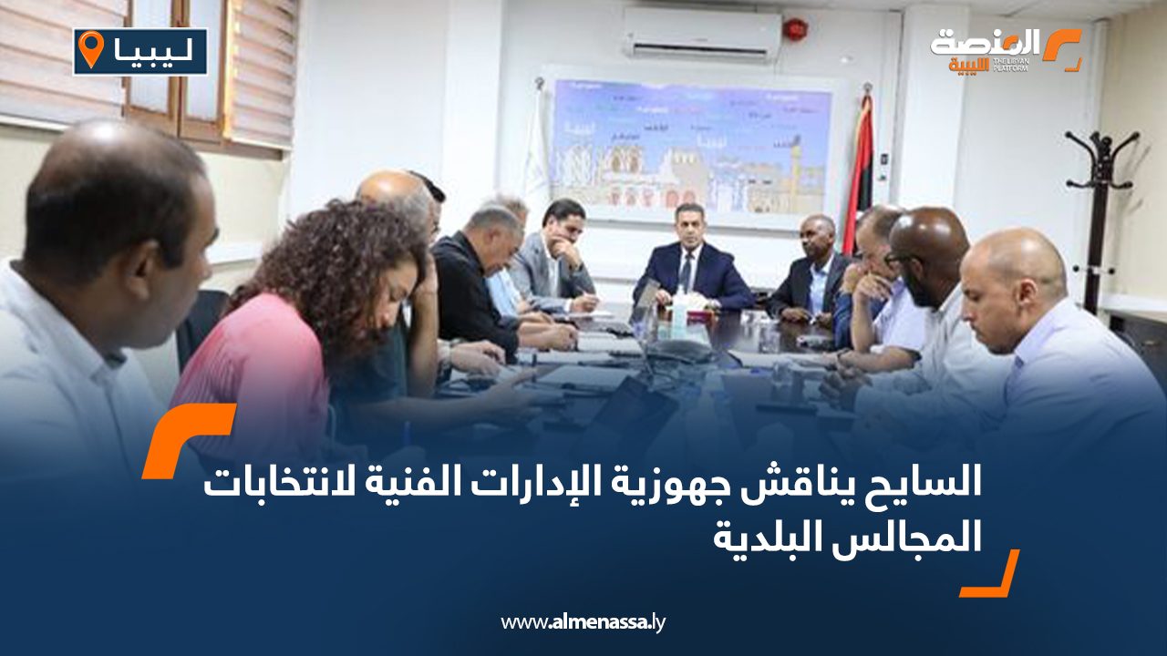 السايح يناقش جهوزية الإدارات الفنية لانتخابات المجالس البلدية