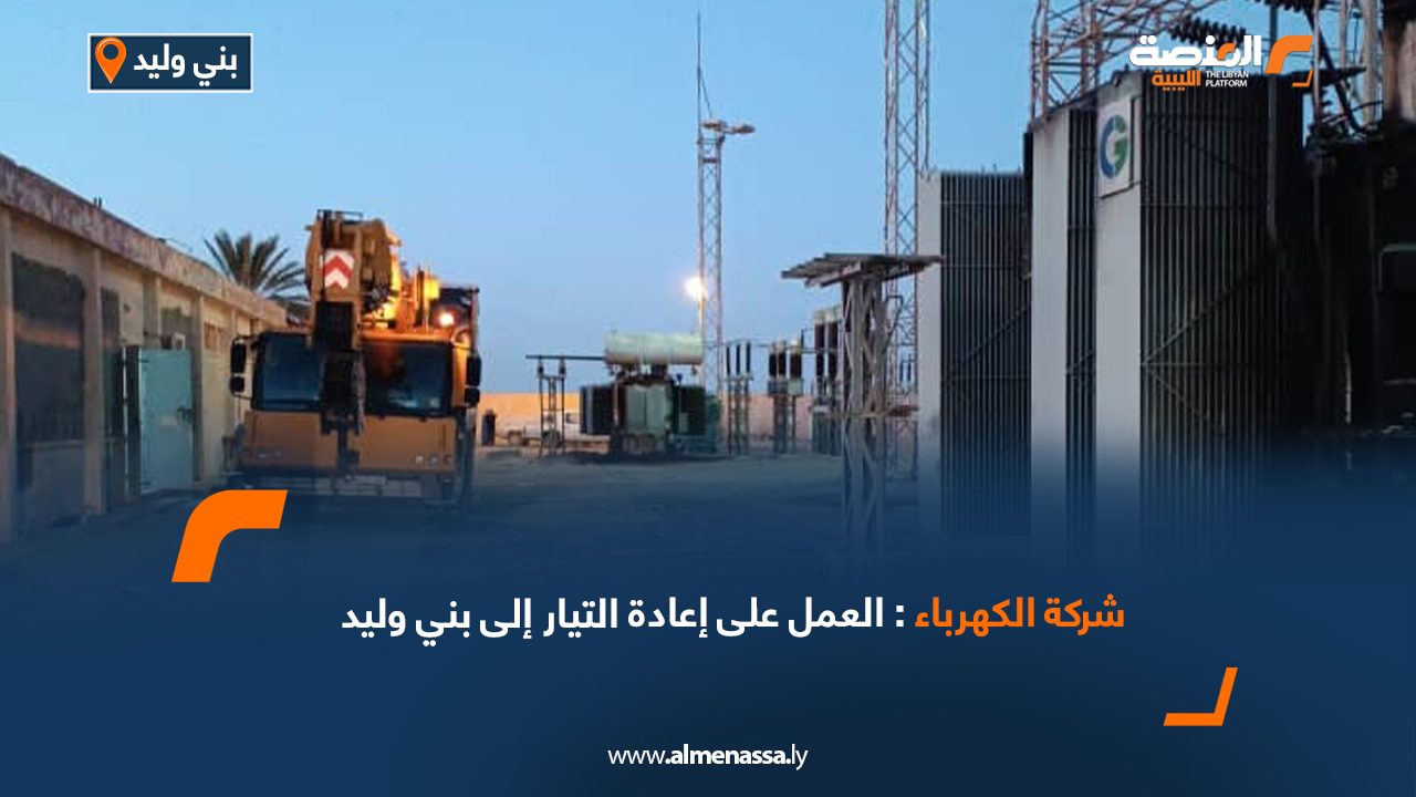 شركة الكهرباء: العمل على إعادة التيار إلى بني وليد