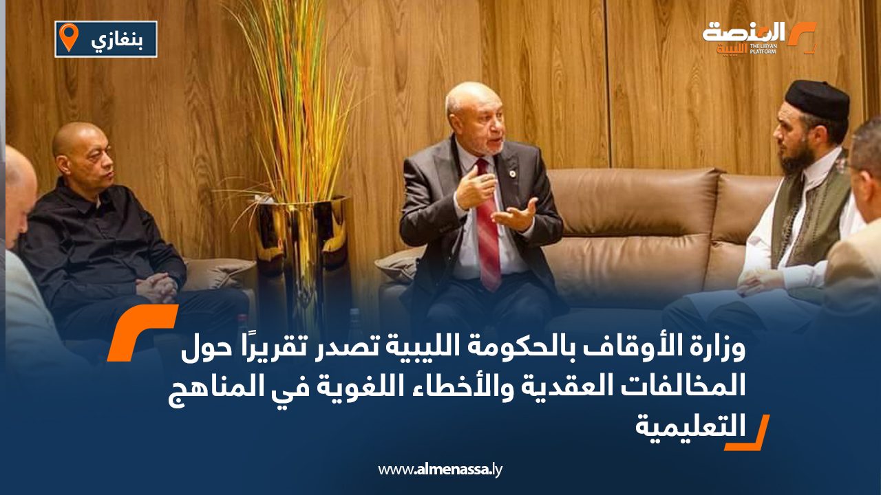 وزارة الأوقاف بالحكومة الليبية تصدر تقريرًا حول المخالفات العقدية والأخطاء اللغوية في المناهج التعليمية
