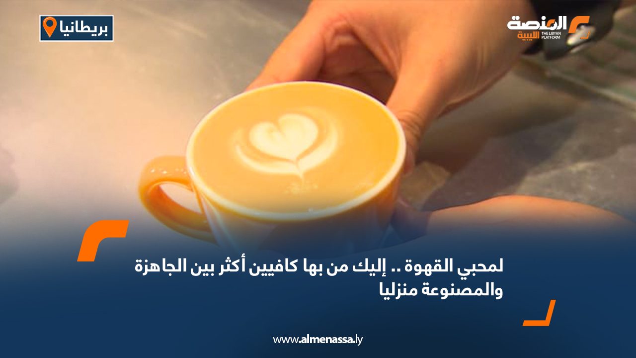 Wide Web لمحبي القهوة.. إليك من بها كافيين أكثر بين الجاهزة والمصنوعة منزليا