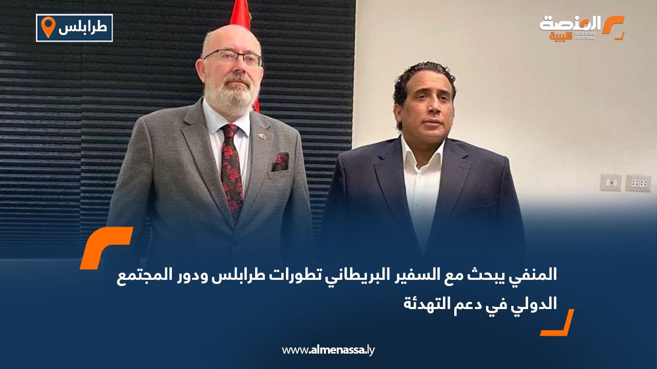 المنفي يبحث مع السفير البريطاني تطورات طرابلس ودور المجتمع الدولي في دعم التهدئة