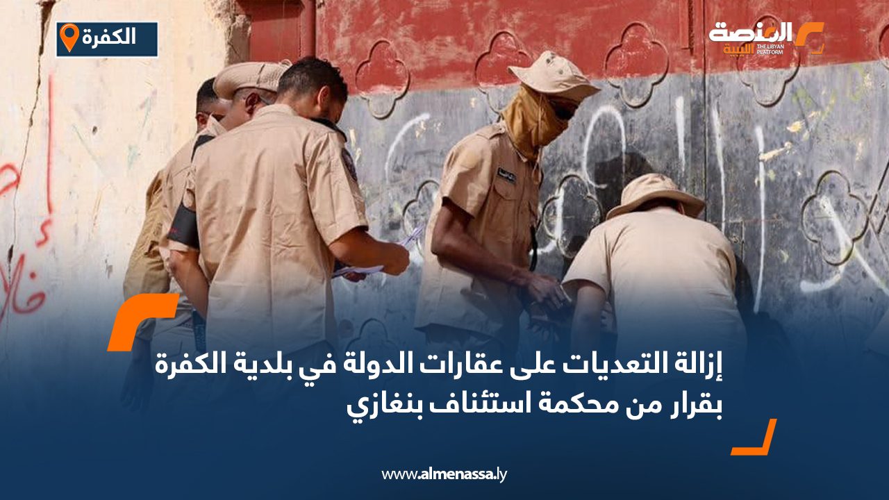 إزالة التعديات على عقارات الدولة في بلدية الكفرة بقرار من محكمة استئناف بنغازي إزالة التعديات على عقارات الدولة في بلدية الكفرة بقرار من محكمة استئناف بنغازي