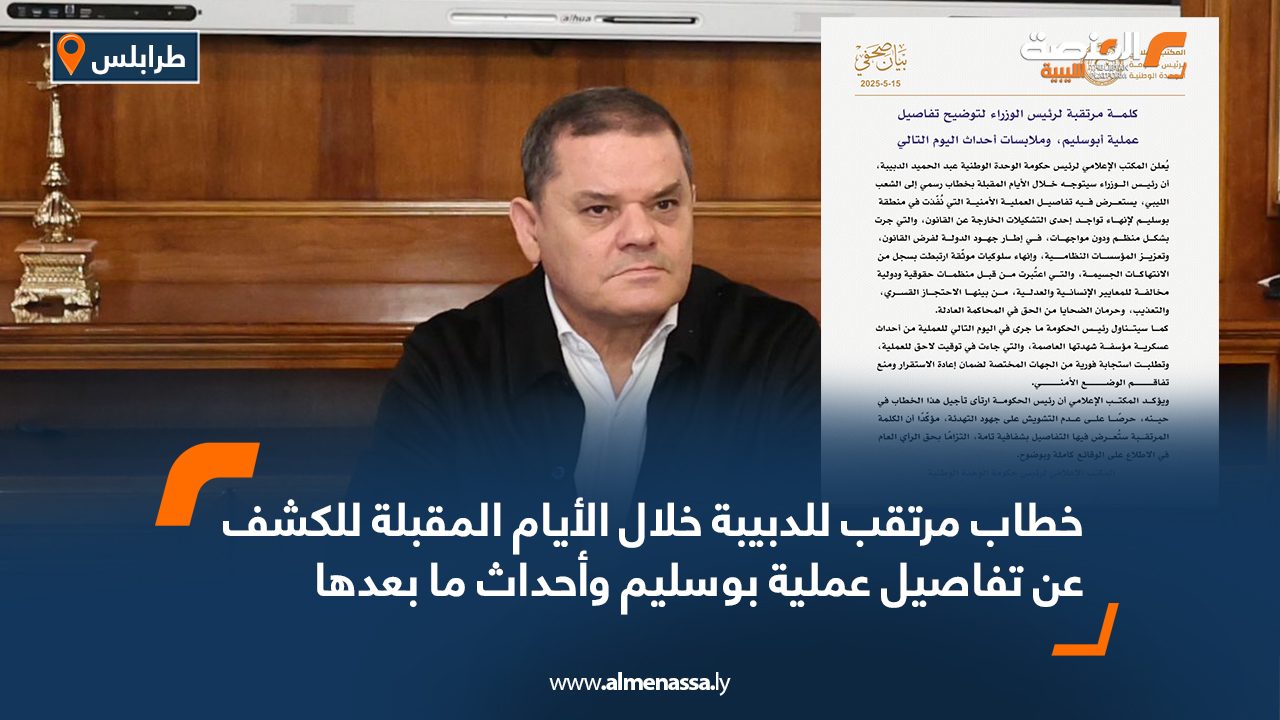 خطاب مرتقب للدبيبة خلال الأيام المقبلة للكشف عن تفاصيل عملية بوسليم وأحداث ما بعدها