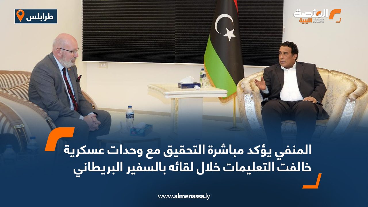 المنفي يؤكد مباشرة التحقيق مع وحدات عسكرية خالفت التعليمات خلال لقائه بالسفير البريطاني