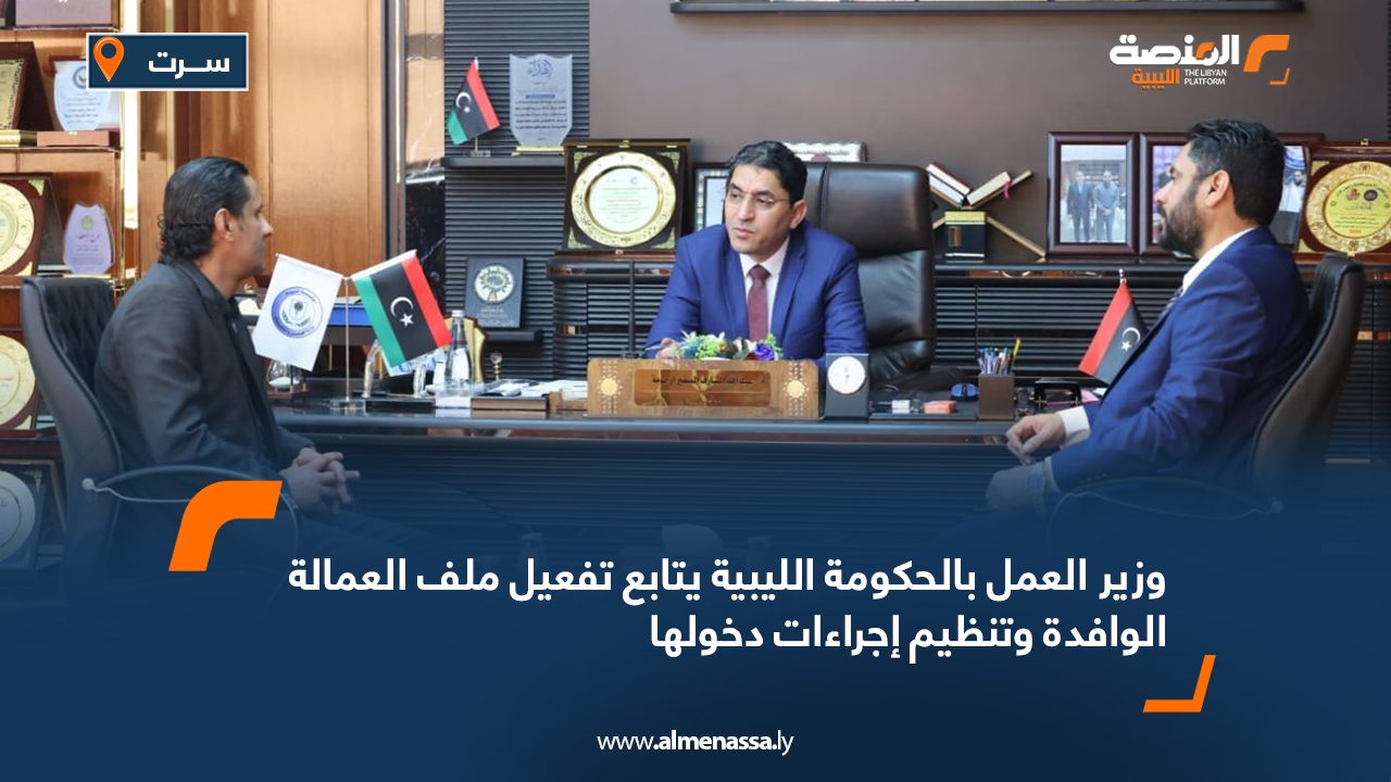 وزير العمل بالحكومة الليبية يتابع تفعيل ملف العمالة الوافدة وتنظيم إجراءات دخولها وزير العمل بالحكومة الليبية يتابع تفعيل ملف العمالة الوافدة وتنظيم إجراءات دخولها