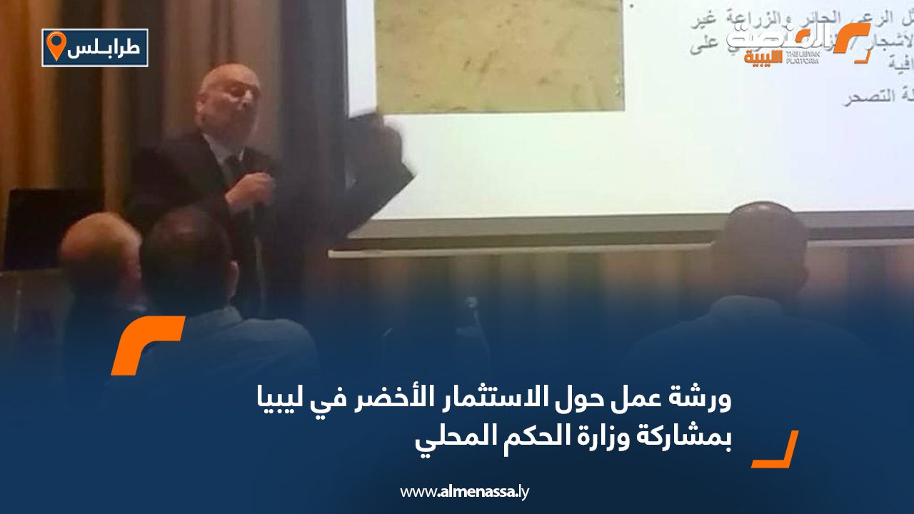 ورشة عمل حول الاستثمار الأخضر في ليبيا بمشاركة وزارة الحكم المحلي ورشة عمل حول الاستثمار الأخضر في ليبيا بمشاركة وزارة الحكم المحلي