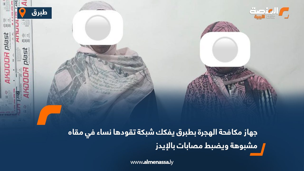 جهاز مكافحة الهجرة بطبرق يفكك شبكة تقودها نساء في مقاه مشبوهة ويضبط مصابات بالإيدز