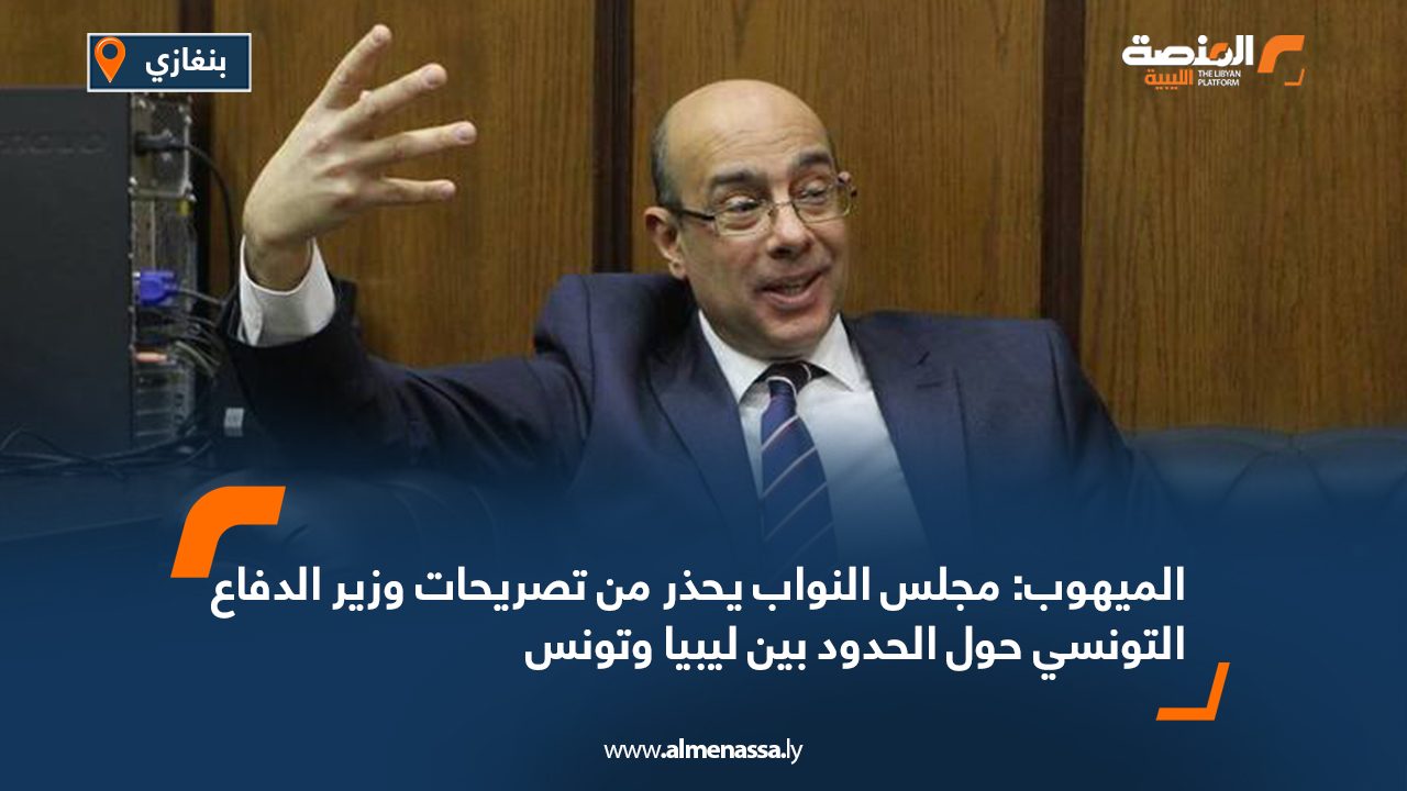 الميهوب: مجلس النواب يحذر من تصريحات وزير الدفاع التونسي حول الحدود بين ليبيا وتونس الميهوب: مجلس النواب يحذر من تصريحات وزير الدفاع التونسي حول الحدود بين ليبيا وتونس